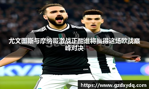 尤文图斯与摩纳哥激战正酣谁将赢得这场欧战巅峰对决