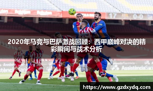 2020年马竞与巴萨激战回顾：西甲巅峰对决的精彩瞬间与战术分析
