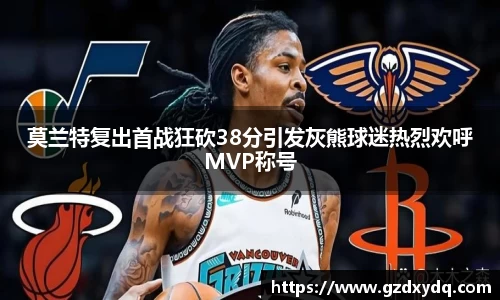 莫兰特复出首战狂砍38分引发灰熊球迷热烈欢呼MVP称号